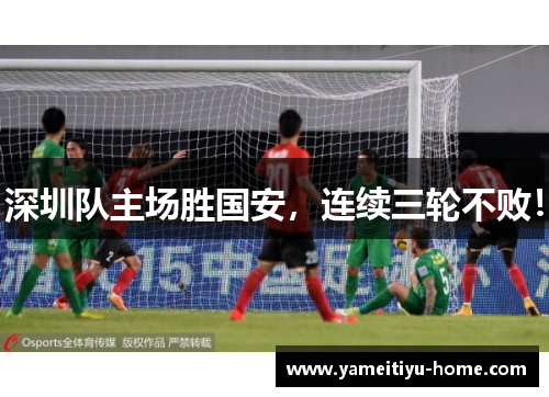深圳队主场胜国安，连续三轮不败！