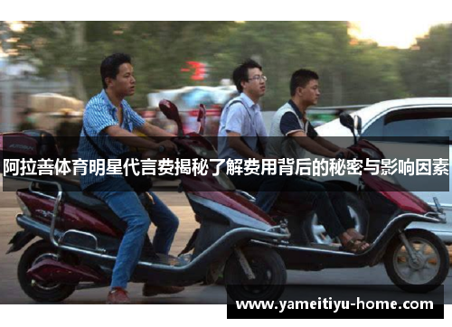 阿拉善体育明星代言费揭秘了解费用背后的秘密与影响因素