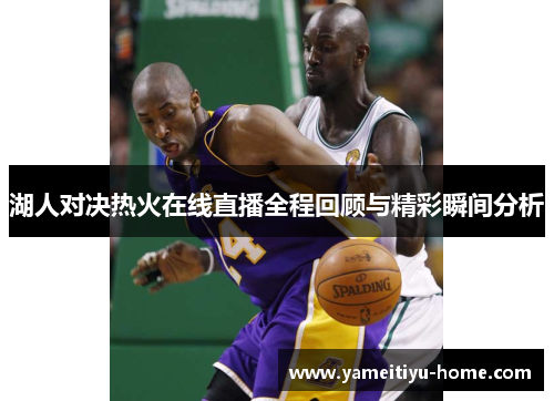 湖人对决热火在线直播全程回顾与精彩瞬间分析