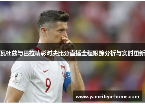 瓦杜兹与巴拉精彩对决比分直播全程跟踪分析与实时更新