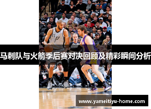 马刺队与火箭季后赛对决回顾及精彩瞬间分析